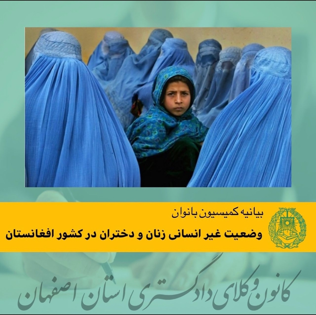 کمیسیون بانوان کانون وکلای دادگستری استان اصفهان  در واکنش به وضعیت غیر انسانی  زنان و دختران در کشور افغانستان بیانیه صادر کرد