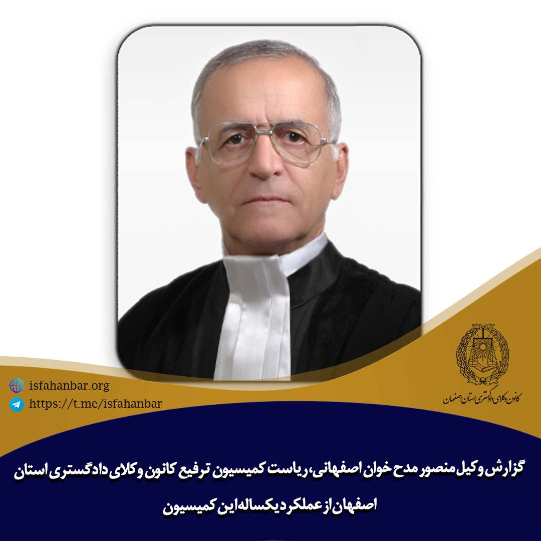 گزارش وکیل منصور مدح خوان اصفهانی، ریاست کمیسیون ترفیع کانون وکلای دادگستری استان اصفهان از عملکرد یک ساله این کمیسیون