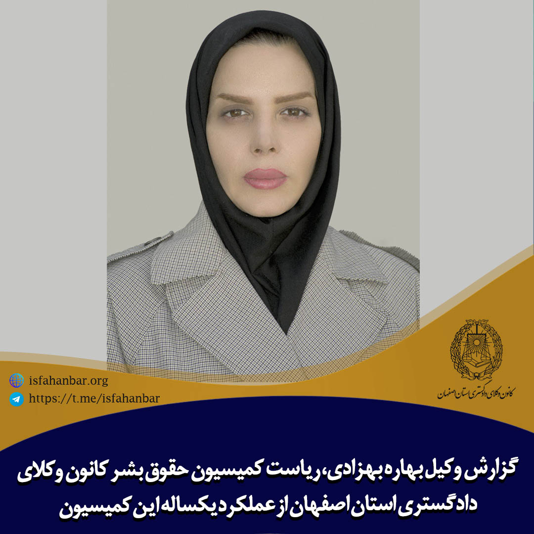 گزارش وکیل بهاره بهزادی، ریاست کمیسیون حقوق بشر کانون وکلای دادگستری استان اصفهان از عملکرد یکساله این کمیسیون